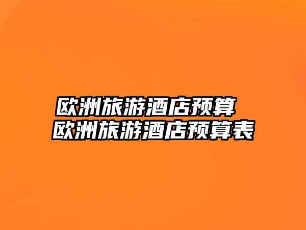 歐洲旅游酒店預(yù)算 歐洲旅游酒店預(yù)算表
