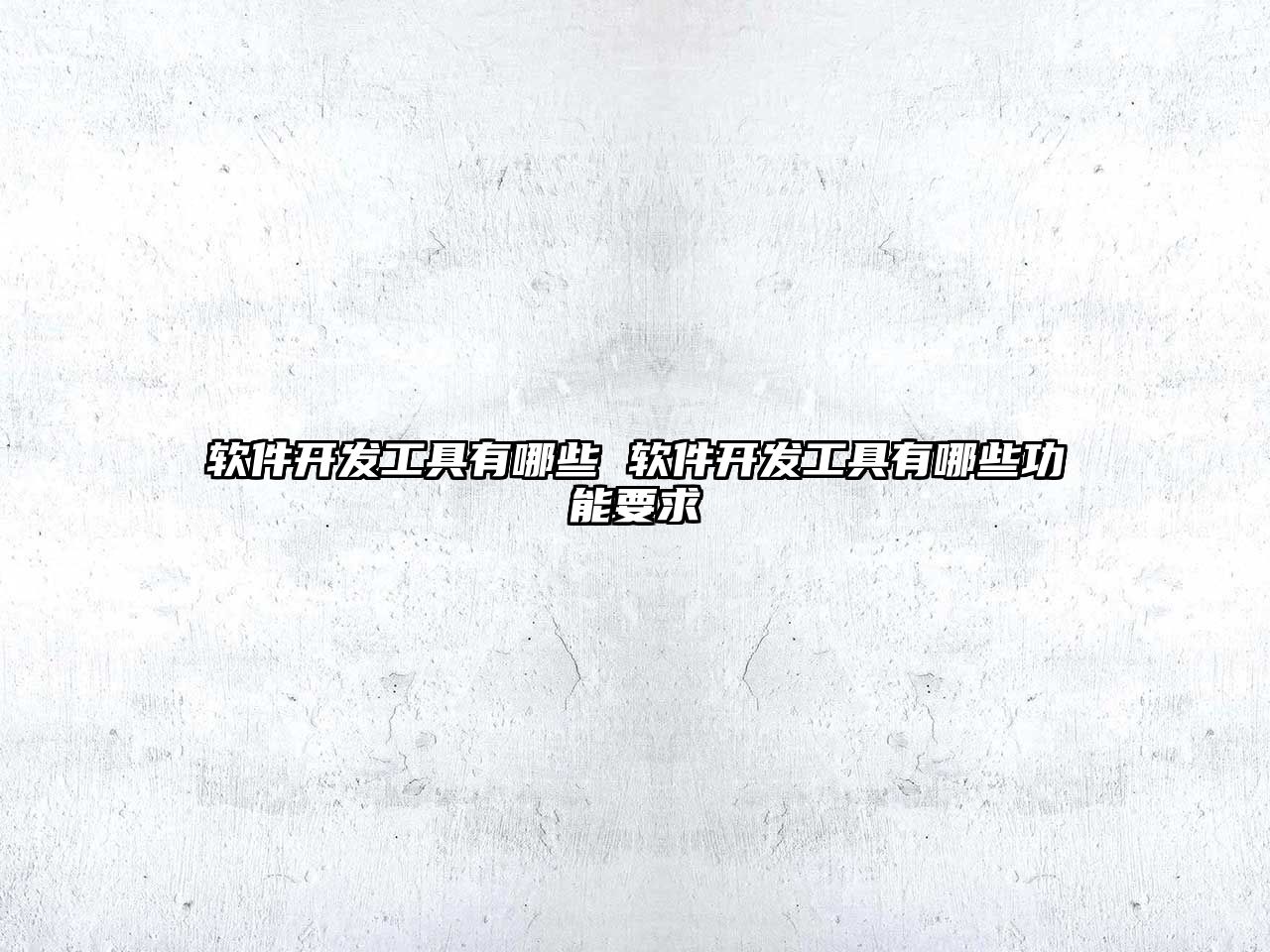 軟件開發工具有哪些 軟件開發工具有哪些功能要求