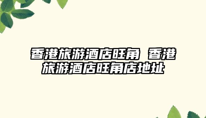 香港旅游酒店旺角 香港旅游酒店旺角店地址