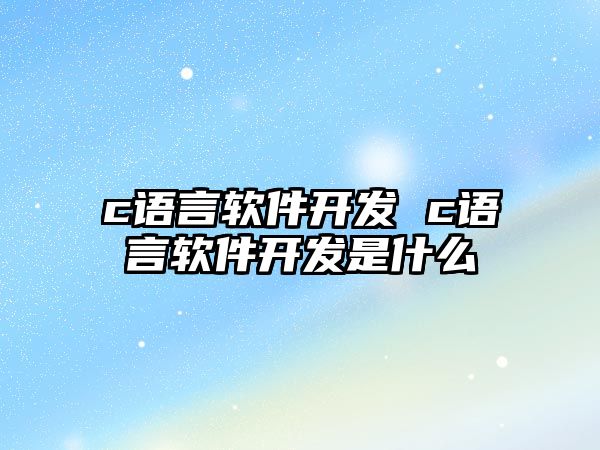 c語言軟件開發(fā) c語言軟件開發(fā)是什么