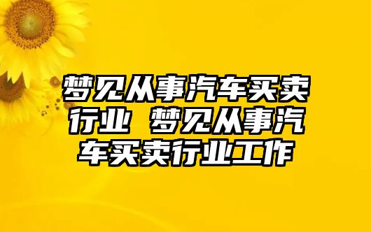 夢見從事汽車買賣行業 夢見從事汽車買賣行業工作