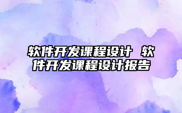 軟件開發課程設計 軟件開發課程設計報告
