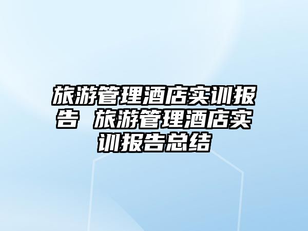 旅游管理酒店實訓報告 旅游管理酒店實訓報告總結