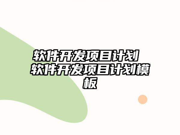軟件開發項目計劃 軟件開發項目計劃模板