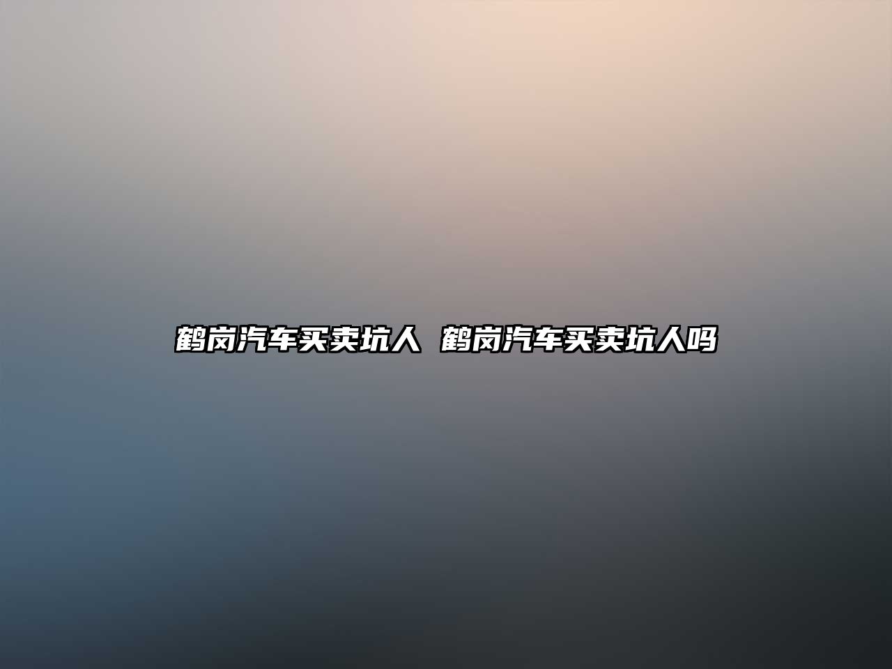 鶴崗汽車買賣坑人 鶴崗汽車買賣坑人嗎