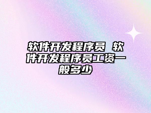 軟件開發(fā)程序員 軟件開發(fā)程序員工資一般多少
