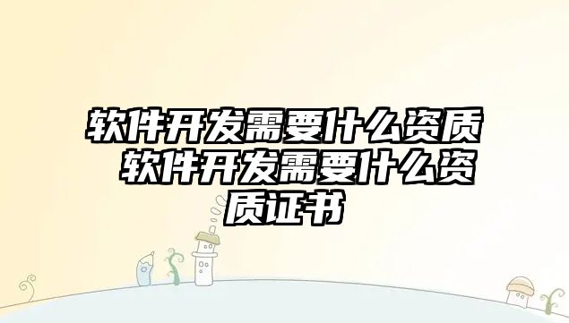 軟件開發需要什么資質 軟件開發需要什么資質證書