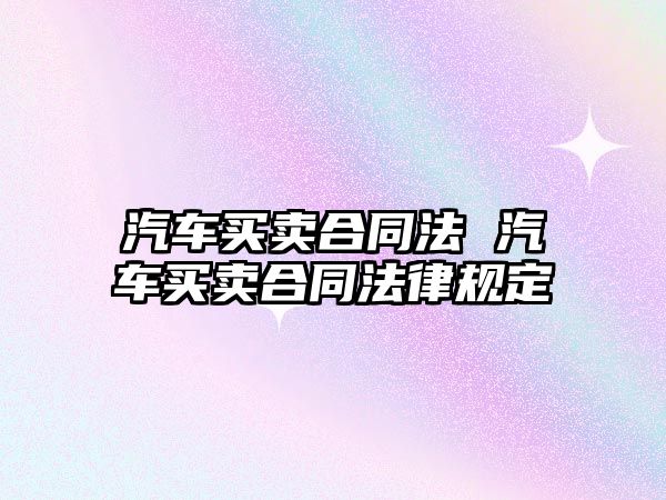 汽車買賣合同法 汽車買賣合同法律規定