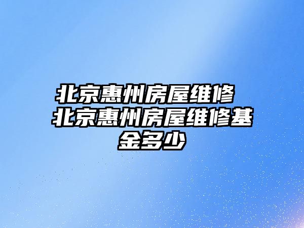 北京惠州房屋維修 北京惠州房屋維修基金多少