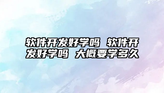 軟件開發好學嗎 軟件開發好學嗎 大概要學多久