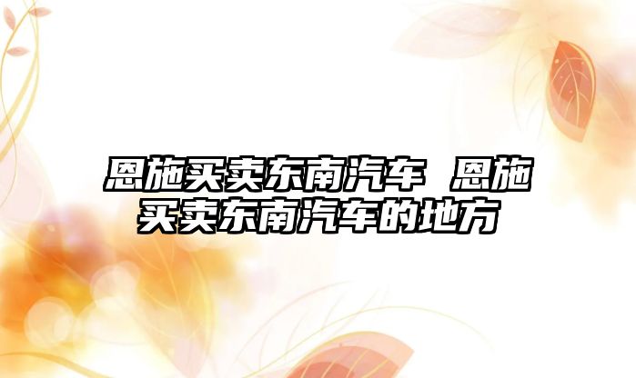 恩施買賣東南汽車 恩施買賣東南汽車的地方