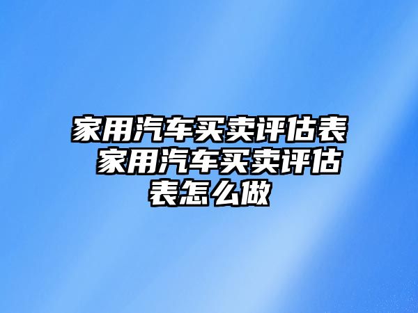 家用汽車買賣評估表 家用汽車買賣評估表怎么做