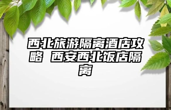 西北旅游隔離酒店攻略 西安西北飯店隔離