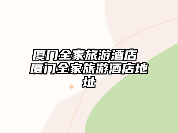 廈門全家旅游酒店 廈門全家旅游酒店地址