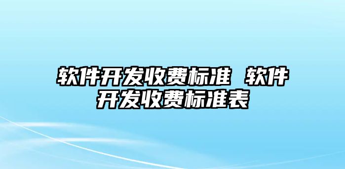 軟件開發收費標準 軟件開發收費標準表