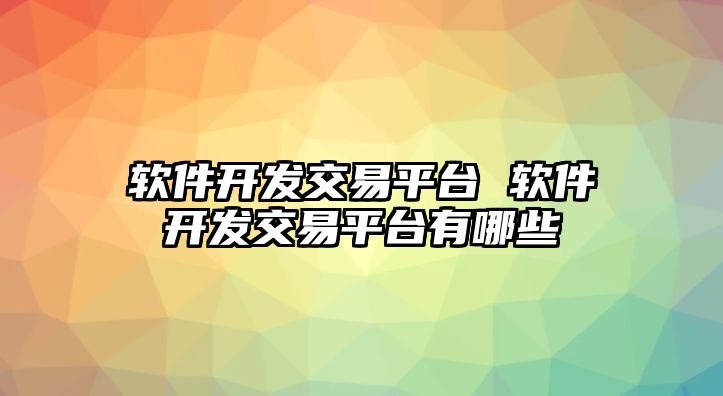 軟件開發交易平臺 軟件開發交易平臺有哪些