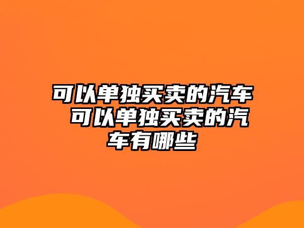 可以單獨買賣的汽車 可以單獨買賣的汽車有哪些