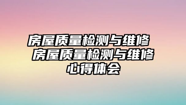 房屋質量檢測與維修 房屋質量檢測與維修心得體會