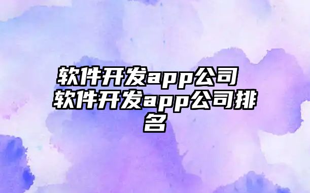 軟件開發(fā)app公司 軟件開發(fā)app公司排名
