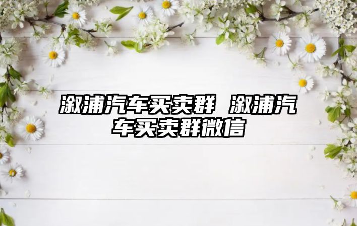 溆浦汽車買賣群 溆浦汽車買賣群微信
