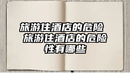 旅游住酒店的危險 旅游住酒店的危險性有哪些