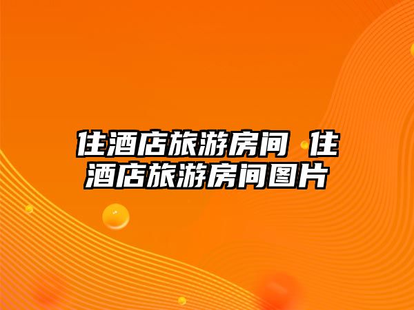 住酒店旅游房間 住酒店旅游房間圖片