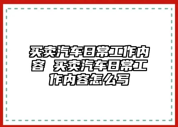 買賣汽車日常工作內(nèi)容 買賣汽車日常工作內(nèi)容怎么寫