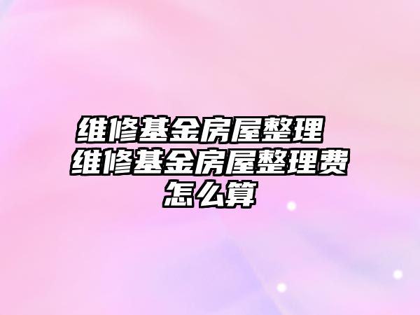 維修基金房屋整理 維修基金房屋整理費怎么算