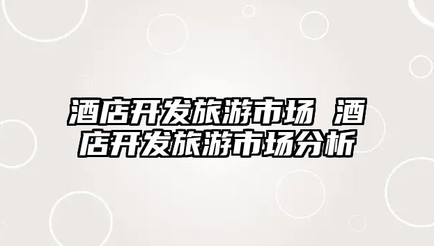 酒店開發旅游市場 酒店開發旅游市場分析