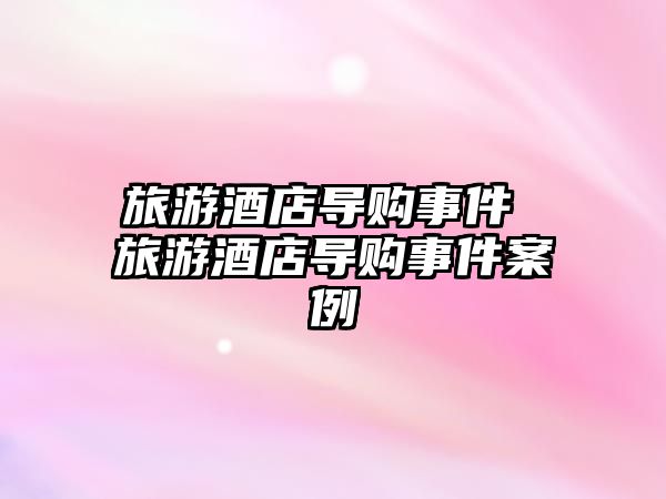 旅游酒店導購事件 旅游酒店導購事件案例