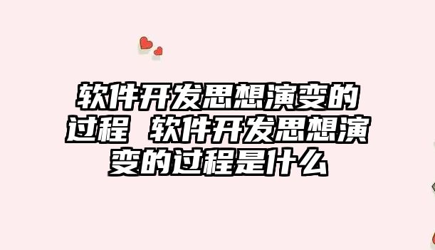 軟件開發思想演變的過程 軟件開發思想演變的過程是什么