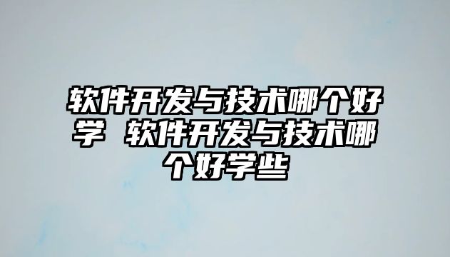 軟件開發與技術哪個好學 軟件開發與技術哪個好學些