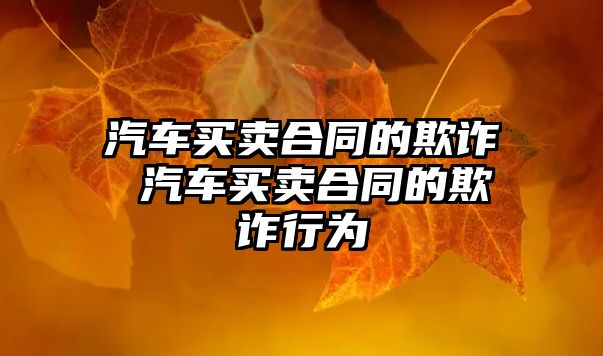汽車買賣合同的欺詐 汽車買賣合同的欺詐行為
