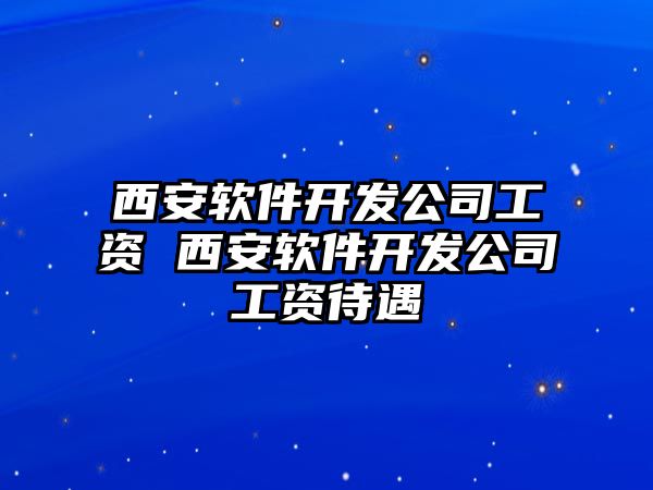 西安軟件開發公司工資 西安軟件開發公司工資待遇