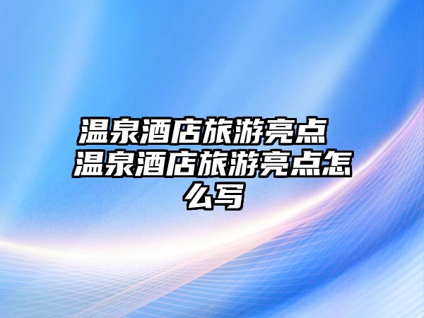 溫泉酒店旅游亮點 溫泉酒店旅游亮點怎么寫