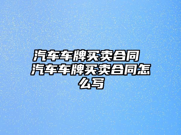 汽車車牌買賣合同 汽車車牌買賣合同怎么寫