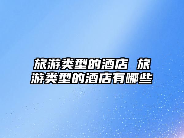 旅游類型的酒店 旅游類型的酒店有哪些