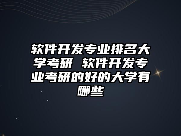 軟件開(kāi)發(fā)專(zhuān)業(yè)排名大學(xué)考研 軟件開(kāi)發(fā)專(zhuān)業(yè)考研的好的大學(xué)有哪些