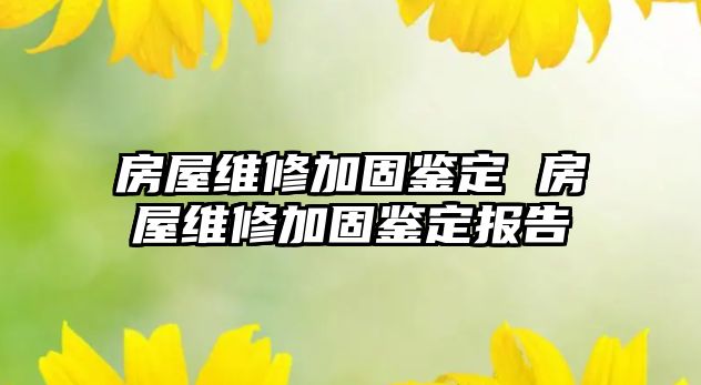 房屋維修加固鑒定 房屋維修加固鑒定報(bào)告