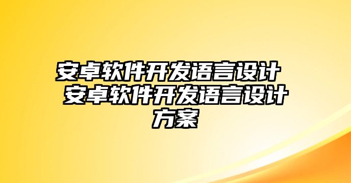 安卓軟件開發(fā)語言設計 安卓軟件開發(fā)語言設計方案