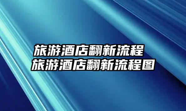 旅游酒店翻新流程 旅游酒店翻新流程圖