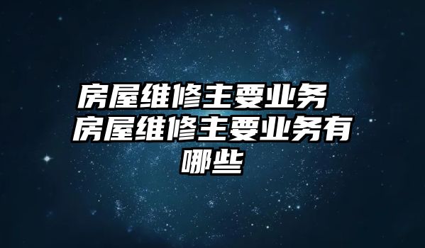 房屋維修主要業務 房屋維修主要業務有哪些