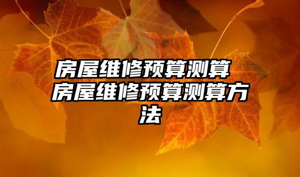 房屋維修預算測算 房屋維修預算測算方法