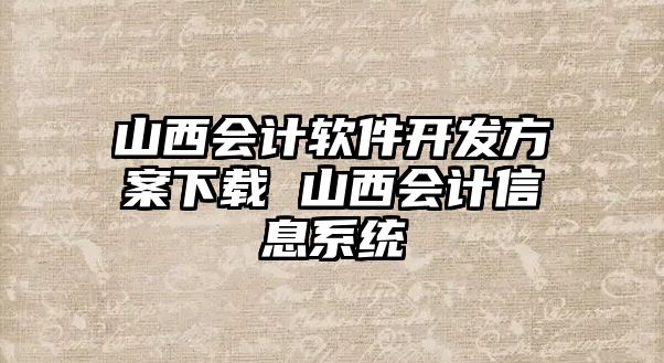 山西會計軟件開發(fā)方案下載 山西會計信息系統(tǒng)