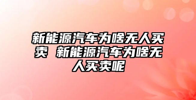 新能源汽車為啥無人買賣 新能源汽車為啥無人買賣呢
