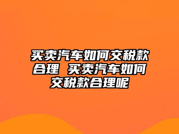 買賣汽車如何交稅款合理 買賣汽車如何交稅款合理呢