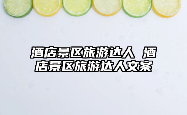酒店景區(qū)旅游達人 酒店景區(qū)旅游達人文案