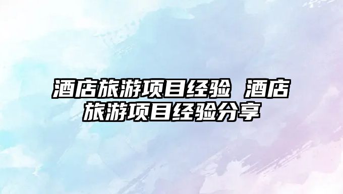 酒店旅游項目經驗 酒店旅游項目經驗分享