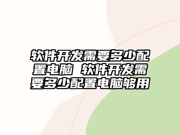 軟件開發需要多少配置電腦 軟件開發需要多少配置電腦夠用