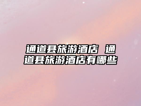 通道縣旅游酒店 通道縣旅游酒店有哪些